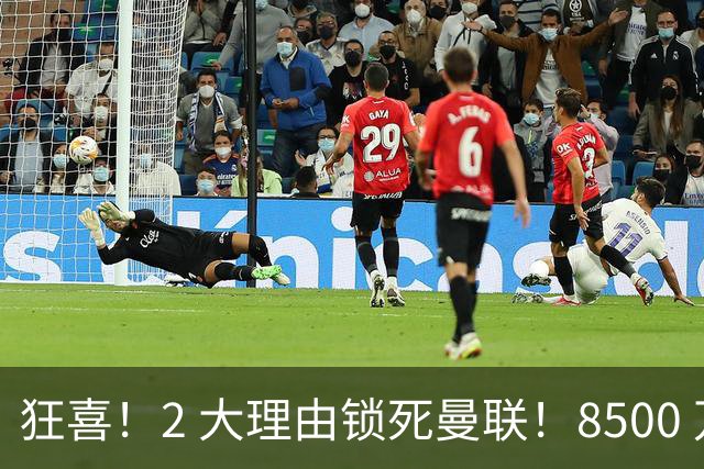 狂喜！2 大理由锁死曼联！8500 万镑拦路，大英悍将也来投