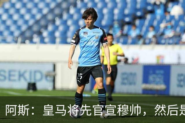 阿斯：皇马将先官宣穆帅，然后是科纳特邓弗里斯，接着吕迪格续约